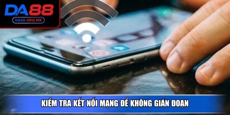 Kiểm tra kết nối mạng để không gián đoạn
