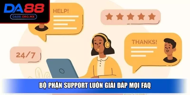 Bộ phận support luôn giải đáp mọi FAQ
