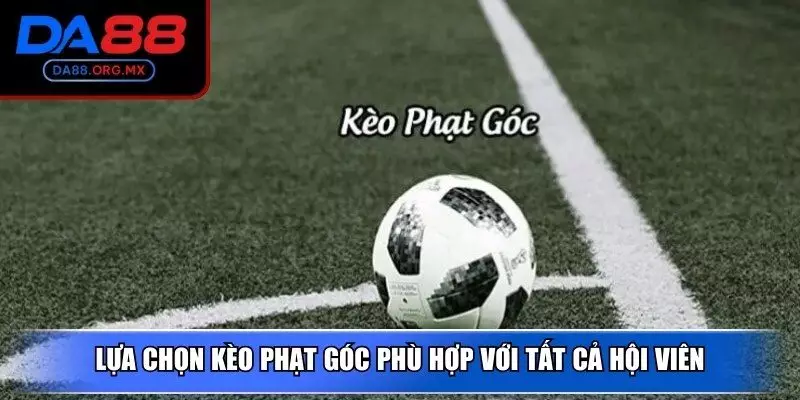 Lựa chọn kèo phạt góc phù hợp với tất cả hội viên