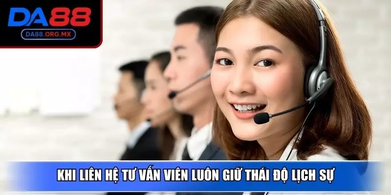 Khi liên hệ tư vấn viên luôn giữ thái độ lịch sự