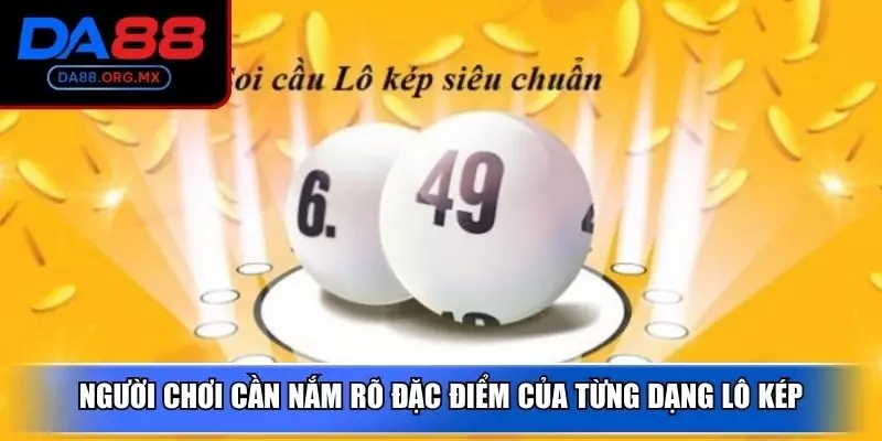 Người chơi cần nắm rõ đặc điểm của từng dạng lô kép